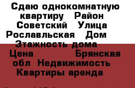 Сдаю однокомнатную квартиру › Район ­ Советский › Улица ­ Рославльская › Дом ­ 6 › Этажность дома ­ 9 › Цена ­ 13 000 - Брянская обл. Недвижимость » Квартиры аренда   